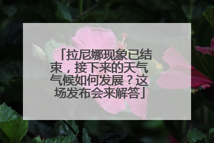 拉尼娜现象已结束，接下来的天气气候如何发展？这场发布会来解答