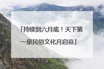 持续到六月底！天下第一泉民俗文化月启幕