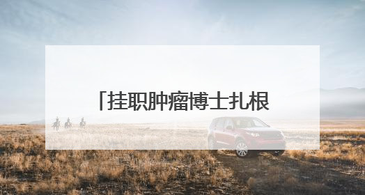 挂职肿瘤博士扎根山区一年期满，当地群众纷纷挽留：“再干一年吧！”
