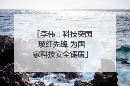 李伟：科技突围 玻纤先锋 为国家科技安全铸盾