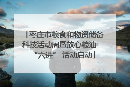 枣庄市粮食和物资储备科技活动周暨放心粮油 “六进” 活动启动