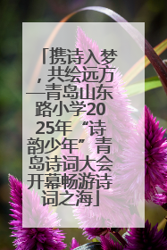 携诗入梦，共绘远方—青岛山东路小学2025年“诗韵少年”青岛诗词大会开幕畅游诗词之海