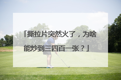 撕拉片突然火了，为啥能炒到三四百一张？