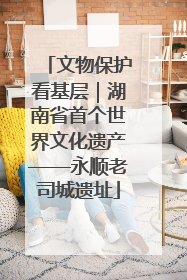 文物保护看基层｜湖南省首个世界文化遗产——永顺老司城遗址