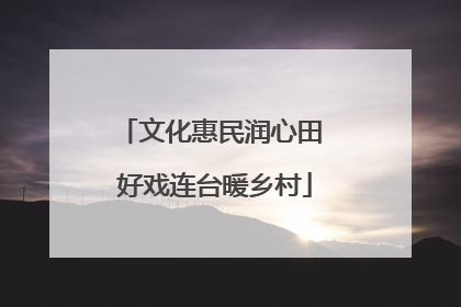 文化惠民润心田 好戏连台暖乡村