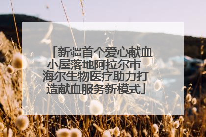 新疆首个爱心献血小屋落地阿拉尔市 海尔生物医疗助力打造献血服务新模式