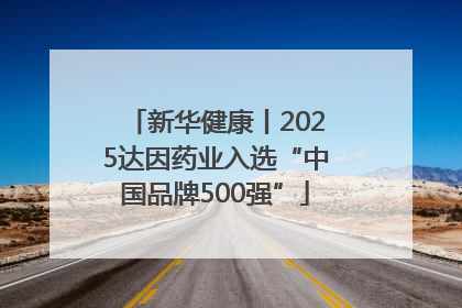 新华健康丨2025达因药业入选“中国品牌500强”