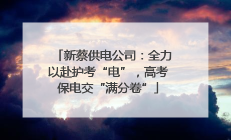 新蔡供电公司：全力以赴护考“电”，高考保电交“满分卷”