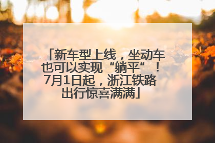 新车型上线，坐动车也可以实现“躺平”！7月1日起，浙江铁路出行惊喜满满