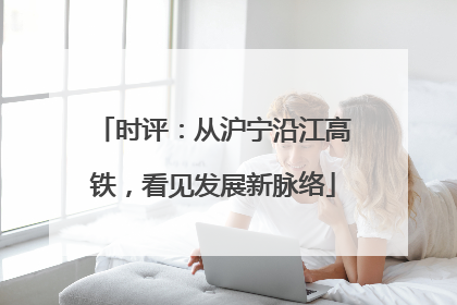时评：从沪宁沿江高铁，看见发展新脉络