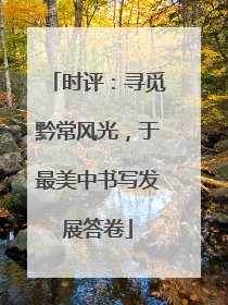时评：寻觅黔常风光，于最美中书写发展答卷