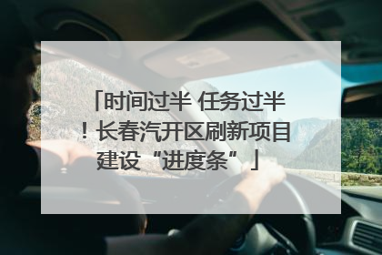 时间过半 任务过半！长春汽开区刷新项目建设“进度条”