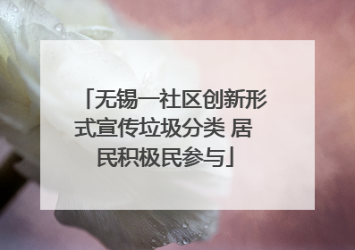 无锡一社区创新形式宣传垃圾分类 居民积极民参与