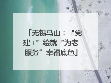 无锡马山：“党建+”绘就“为老服务”幸福底色
