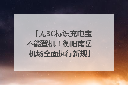 无3C标识充电宝不能登机！衡阳南岳机场全面执行新规
