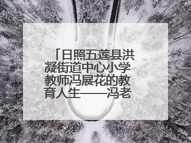 日照五莲县洪凝街道中心小学教师冯展花的教育人生——冯老师的花样年华