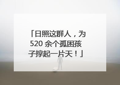 日照这群人，为 520 余个孤困孩子撑起一片天！