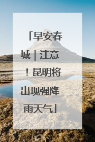 早安春城｜注意！昆明将出现强降雨天气