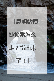 昆明站便捷换乘怎么走？指南来了！