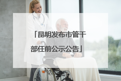 昆明发布市管干部任前公示公告