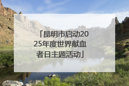 昆明市启动2025年度世界献血者日主题活动