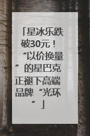 星冰乐跌破30元！“以价换量”的星巴克正褪下高端品牌“光环”