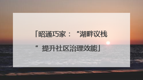 昭通巧家：“湖畔议栈”提升社区治理效能