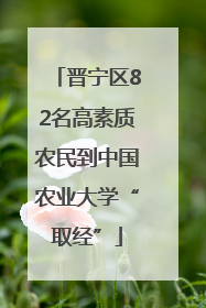 晋宁区82名高素质农民到中国农业大学“取经”