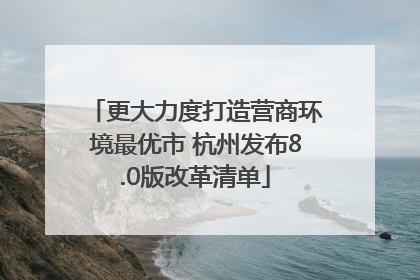 更大力度打造营商环境最优市 杭州发布8.0版改革清单