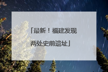 最新！福建发现两处史前遗址