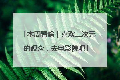 本周看啥｜喜欢二次元的观众，去电影院吧