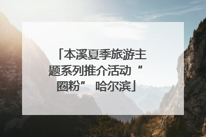 本溪夏季旅游主题系列推介活动“圈粉” 哈尔滨