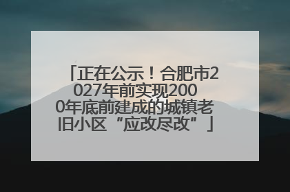 正在公示！合肥市2027年前实现2000年底前建成的城镇老旧小区“应改尽改”