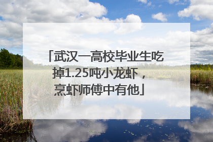 武汉一高校毕业生吃掉1.25吨小龙虾，烹虾师傅中有他