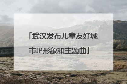 武汉发布儿童友好城市IP形象和主题曲