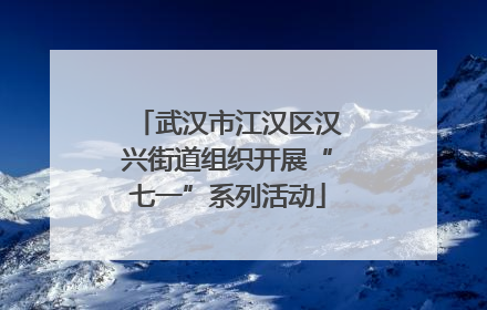 武汉市江汉区汉兴街道组织开展“七一”系列活动