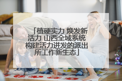 植硬实力 焕发新活力 山西全域系统构建活力迸发的派出所工作新生态