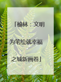 榆林：文明为笔绘就幸福之城新画卷