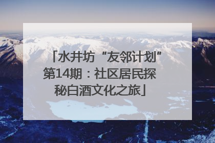 水井坊“友邻计划”第14期：社区居民探秘白酒文化之旅