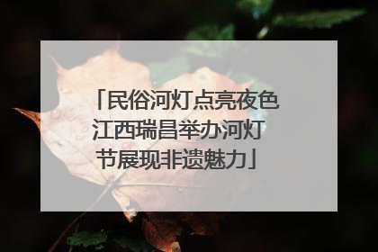 民俗河灯点亮夜色 江西瑞昌举办河灯节展现非遗魅力