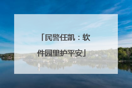 民警任凯：软件园里护平安