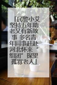 民警小艾坚持五年助老又有新故事 多名青年同事赶赴河北怀来“组团”探望孤寡老人