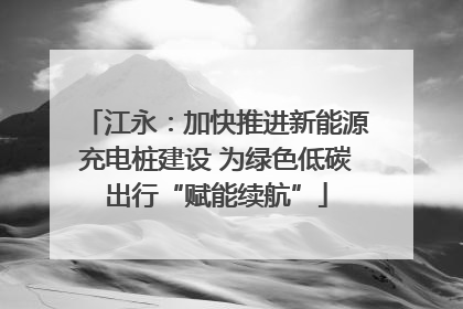 江永：加快推进新能源充电桩建设 为绿色低碳出行“赋能续航”