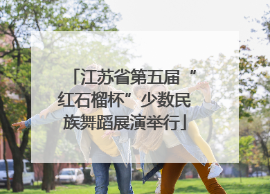 江苏省第五届“红石榴杯”少数民族舞蹈展演举行