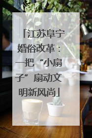 江苏阜宁婚俗改革：一把“小扇子”扇动文明新风尚