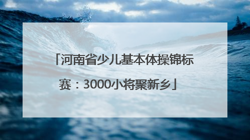 河南省少儿基本体操锦标赛：3000小将聚新乡