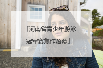 河南省青少年游泳冠军赛焦作落幕