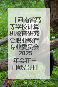 河南省高等学校计算机教育研究会职业教育专业委员会 2025 年会在三门峡召开