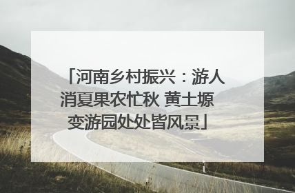 河南乡村振兴：游人消夏果农忙秋 黄土塬变游园处处皆风景