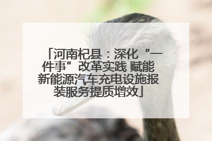 河南杞县：深化“一件事”改革实践 赋能新能源汽车充电设施报装服务提质增效